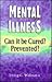Mental Illness : Can it be cured? Prevented?