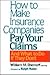 How to Make Insurance Companies Pay Your Claims and What to D... by William M. Shernoff