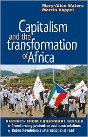 Capitalism and the Transformation of Africa: Reports from Equatorial Guinea (The Cuban Revolution in World Politics)