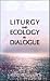 Liturgy and Ecology in Dial...