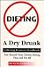 Dieting: A Dry Drunk : A Dieting Recovery Handbook