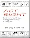 Act Right: Everything you need to know that they didn't teach you in acting class Act Right: Everything you need to know that they didn't teach you in acting class