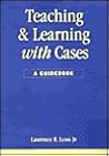 Teaching and Learning with Cases: A Guidebook (Public Administration and Public Policy) Teaching and Learning with Cases: A Guidebook (Public Administration and Public Policy)