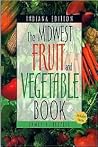 The Midwest Fruit and Vegetable Book: Indiana The Midwest Fruit and Vegetable Book: Indiana