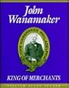 John Wanamaker, King of Merchants: The Wanamaker Digest