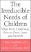 The Irreducible Needs of Children: What Every Child Must Have to Grow, Learn, and Flourish