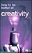 How to Be a Better Creative Thinker by Geoff Petty