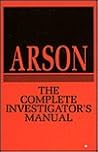 Arson: The Complete Investigator's Manual