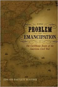 The Problem of Emancipation: The Caribbean Roots of the American Civil War (Antislavery, Abolition, and the Atlantic World)