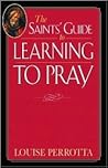 The Saints' Guide to Learning to Pray The Saints' Guide to Learning to Pray