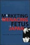 Marketing the Menacing Fetus in Japan (Volume 7) (Twentieth Century Japan: The Emergence of a World Power)