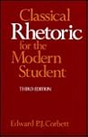 Classical Rhetoric for the Modern Student by Edward P.J. Corbett