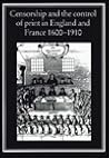 Censorship and the Control of Print in England and France 1600 1910: In England and France 1600-1910