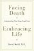 Facing Death, Embracing Life by David Kuhl