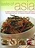 Taste of Asia: A Culinary Journey from Thailand to Japan: Ingredients, Techniques and Over 100 Fabulous Authentic Recipes