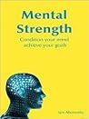 Mental Strength : Condition Your Mind, Achieve Your Goals Mental Strength : Condition Your Mind, Achieve Your Goals