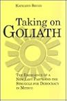 Taking on Goliath: The Emergence of a New Left Party and the Struggle for Democracy in Mexico