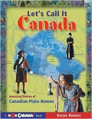Let's Call It Canada: Amazing Stories of Canadian Place Names (Wow Canada)