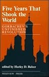 Five Years That Shook The World: Gorbachev's Unfinished Revolution (reprinted With Updates) Five Years That Shook The World: Gorbachev's Unfinished Revolution (reprinted With Updates)