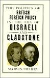 The Politics of British Foreign Policy in the Era of Disraeli and Gladstone The Politics of British Foreign Policy in the Era of Disraeli and Gladstone