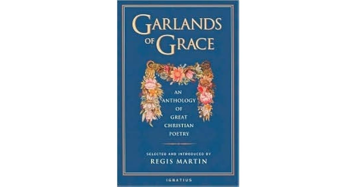 Garlands of Grace An Anthology of Great Christian Poetry by Regis Martin
