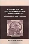 Caffeine for the Sustainment of Mental Task Performance: Formulations for Military Operations Caffeine for the Sustainment of Mental Task Performance: Formulations for Military Operations