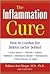 The Inflammation Cure : How to Combat the Hidden Factor Behind Heart Disease, Arthritis, Asthma, Diabetes, & Other Diseases