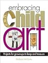Embracing Child Art: Projects for Grownups to Keep and Treasure