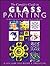 The Complete Guide to Glass Painting: Over 90 Techniques with 25 Original Projects and 400 Motifs