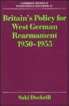 Britain's Policy for West German Rearmament 1950–1955 (Cambridge Studies in International Relations, Series Number 13)