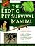 The Exotic Pet Survival Manual: A Comprehensive Guide to Keeping Snakes, Lizards, Other Reptiles, Amphibians, Insects, Arachnids, and Other Invertebrates