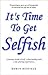 It's Time To Get Selfish: A Journey Inside of Self... A Fascinating Truth... A Life-Altering Experience...