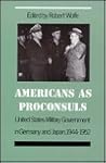 Americans as Proconsuls: United States Military Government in Germany and Japan, 1944-1952