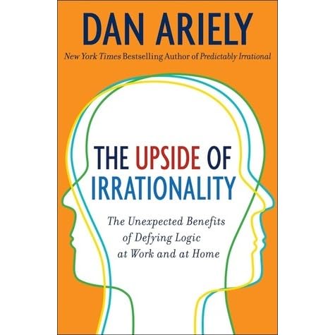 The Upside Of Irrationality The Unexpected Benefits Of Defying Logic At Work And At Home By Dan Ariely