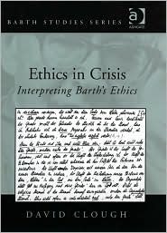 Ethics in Crisis: Interpreting Barth's Ethics (Barth Studies)