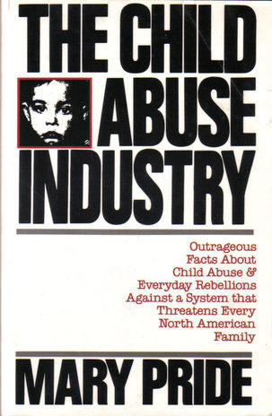 The Child Abuse Industry: Outrageous Facts About Child Abuse & Everyday Rebellions Against a System that Threatens Every North American Family