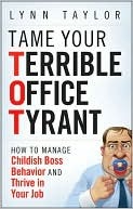 Tame Your Terrible Office Tyrant: How to Manage Childish Boss Behavior and Thrive in Your Job (Kindle Edition)