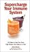 Supercharge Your Immune System: 100 Ways to Help Your Body Fight Illness, One Glass at a Time