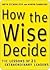 How the Wise Decide: The Lessons of 21 Extraordinary Leaders