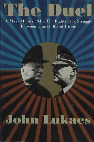 The Duel: 10 May- 31 July 1940- The Eighty-Day Struggle Between Churchill and Hitler
