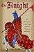 The Knight: An Introduction to the Most Admired Warriors in History