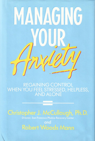 Managing Your Anxiety: Regaining Control When You Feel Stressed, Helpless, And Alone