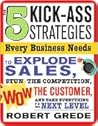The 5 Kick-Ass Strategies Every Business Needs: To Explode Sales, Stun the Competition, Wow Customers and Achieve Exponential Growth