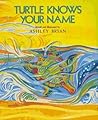 Turtle Knows Your Name by Ashley Bryan Turtle Knows Your Name by Ashley Bryan