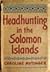 Headhunting in the Solomon ...