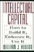 Intellectual Capital: How to Build It, Enhance It, Use It
