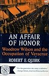 An Affair of Honor: Woodrow Wilson and the Occupation of Veracruz