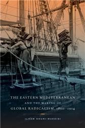 Eastern Mediterranean and the Making of Global Radicalism, 1860-1914 (California World History Library) (Volume 13)