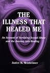 The Illness That Healed Me--an account of surviving sexual abuse and the journey into healing The Illness That Healed Me--an account of surviving sexual abuse and the journey into healing