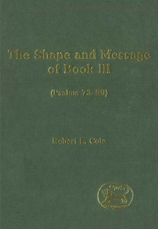 The Shape and Message of Book III (Psalms 73-89) (The Library of Hebrew Bible/Old Testament Studies, 307)